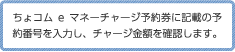 ちょコムeマネーチャージ予約券に記載の予約番号を入力し、チャージ金額を確認します。