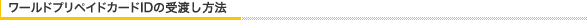 ワールドプリペイドカードIDの受渡し方法