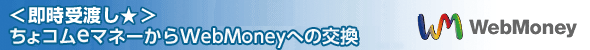 ＜即時受渡し☆＞ちょコムeマネーからWebMoneyへの交換