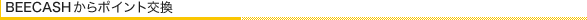 BEECASH（ビーキャッシュ）からポイント交換