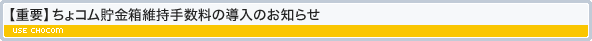 【重要】ちょコム貯金箱維持手数料の導入のお知らせ
