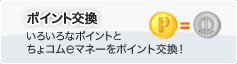 ポイント交換 / いろいろなポイントと電子マネーちょコムをポイント交換！