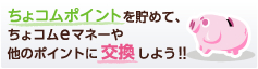ちょコムポイントを貯めて、ちょコムeマネーや他のポイントに交換しよう！！