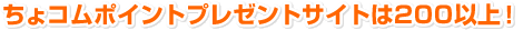 ちょコムポイントプレゼントサイトは200以上！