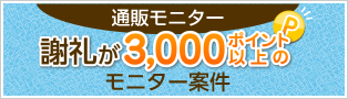 通販モニター
謝礼が3,000ポイント以上のモニター案件